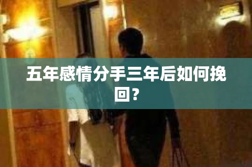 五年感情分手三年后如何挽回？