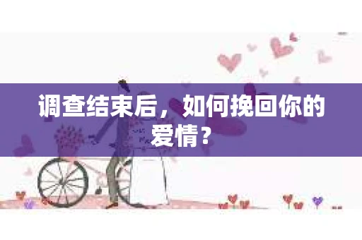 调查结束后，如何挽回你的爱情？