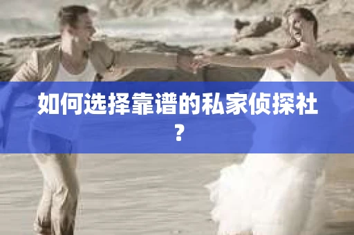 如何选择靠谱的私家侦探社？