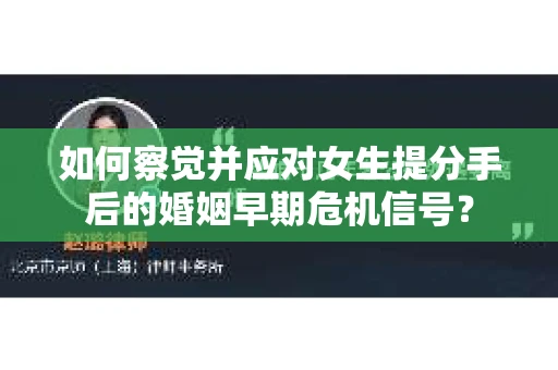 如何察觉并应对女生提分手后的婚姻早期危机信号? 如何察觉并应对女生提分手后的婚姻早期危机信号?