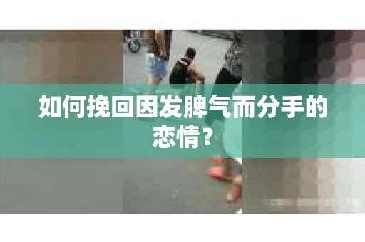 如何挽回因发脾气而分手的恋情？