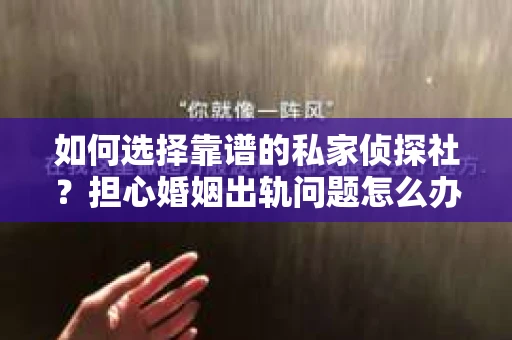 如何选择靠谱的私家侦探社?担心婚姻出轨问题怎么办? 如何选择靠谱的私家侦探社?担心婚姻出轨问题怎么办?