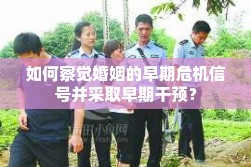 如何察觉婚姻的早期危机信号并采取早期干预？