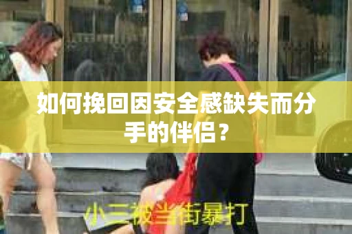 如何挽回因安全感缺失而分手的伴侣？