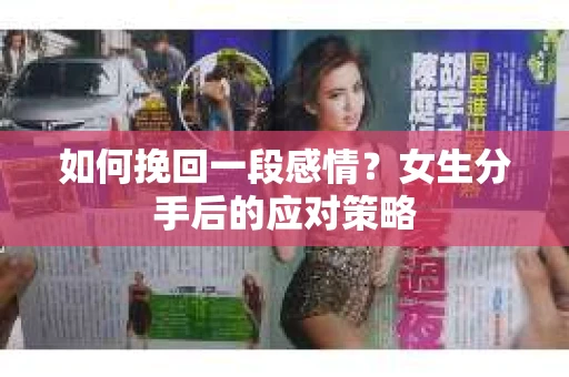 如何挽回一段感情？女生分手后的应对策略