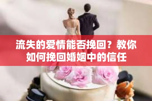 流失的爱情能否挽回？教你如何挽回婚姻中的信任