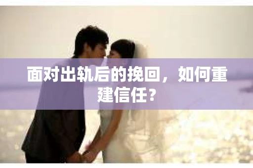 面对出轨后的挽回，如何重建信任？