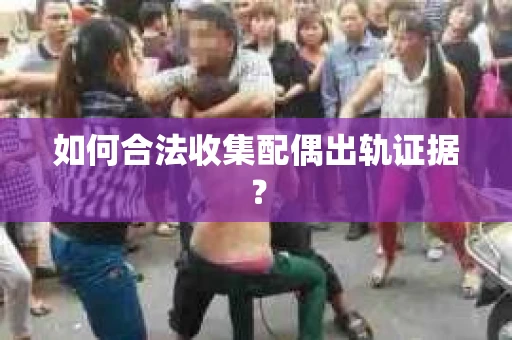 如何合法收集配偶出轨证据？