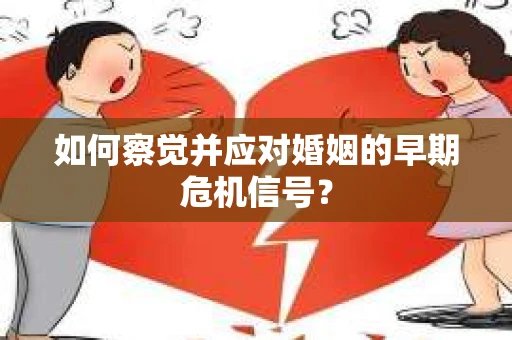 如何察觉并应对婚姻的早期危机信号？