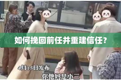 如何挽回前任并重建信任？