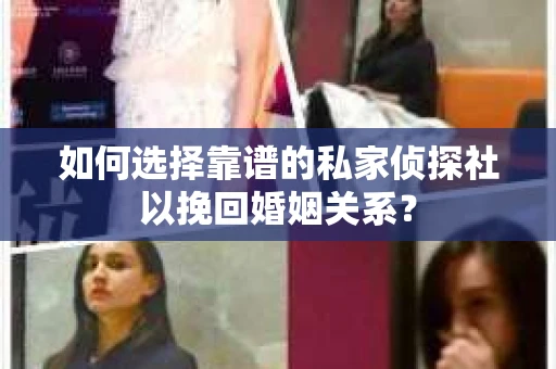 如何选择靠谱的私家侦探社以挽回婚姻关系？