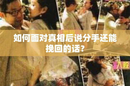 如何面对真相后说分手还能挽回的话？