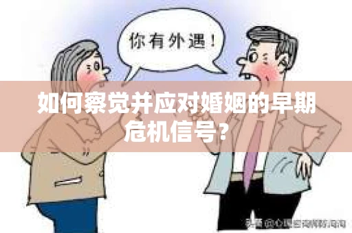 如何察觉并应对婚姻的早期危机信号？