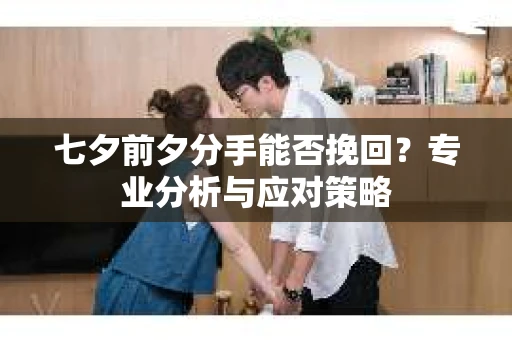 七夕前夕分手能否挽回？专业分析与应对策略
