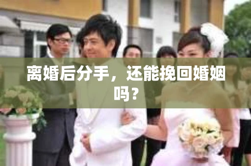 离婚后分手，还能挽回婚姻吗？