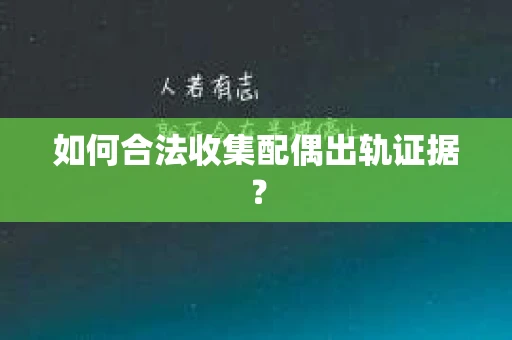如何合法收集配偶出轨证据？
