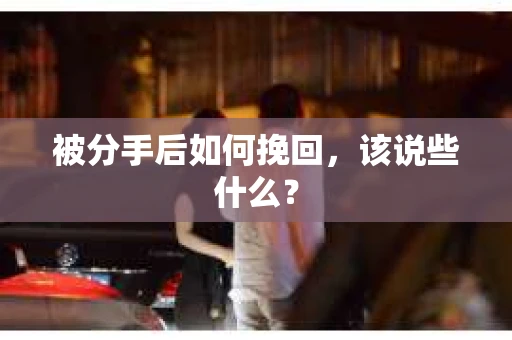 被分手后如何挽回，该说些什么？