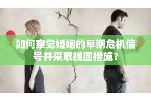 如何察觉婚姻的早期危机信号并采取挽回措施? 如何察觉婚姻的早期危机信号并采取挽回措施?
