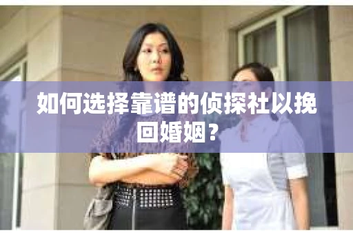 如何选择靠谱的侦探社以挽回婚姻？