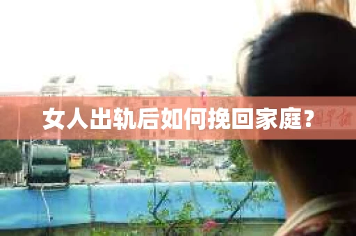 女人出轨后如何挽回家庭？