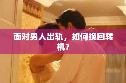 面对男人出轨，如何挽回转机？