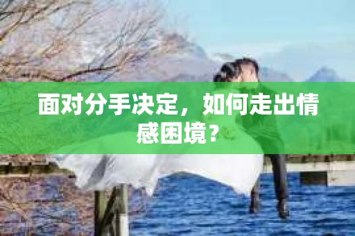 面对分手决定，如何走出情感困境？