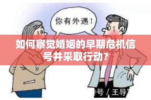 如何察觉婚姻的早期危机信号并采取行动？