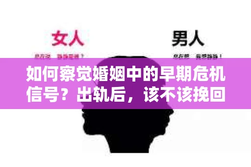 如何察觉婚姻中的早期危机信号？出轨后，该不该挽回怎么办？
