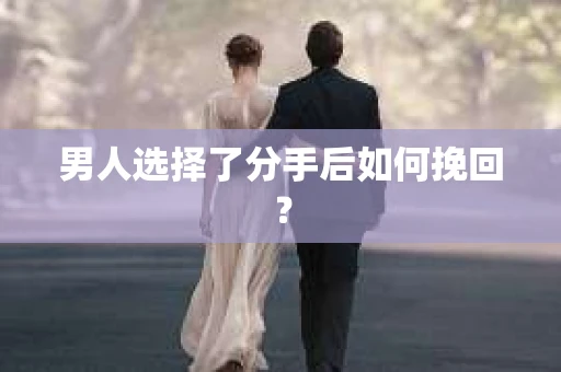 男人选择了分手后如何挽回？