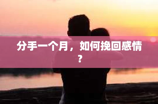 分手一个月，如何挽回感情？