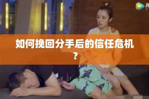 如何挽回分手后的信任危机？