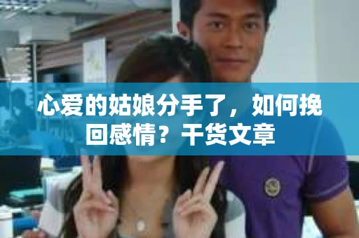 心爱的姑娘分手了,如何挽回感情?干货文章 心爱的姑娘分手了,如何挽回感情?干货文章
