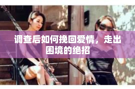 调查后如何挽回爱情，走出困境的绝招