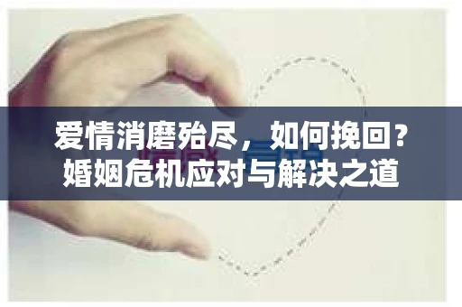 爱情消磨殆尽，如何挽回？婚姻危机应对与解决之道