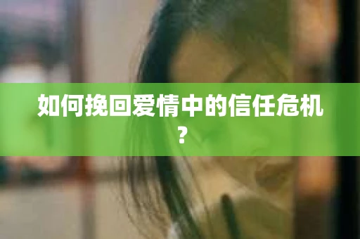 如何挽回爱情中的信任危机？