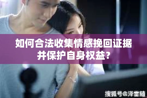 如何合法收集情感挽回证据并保护自身权益？