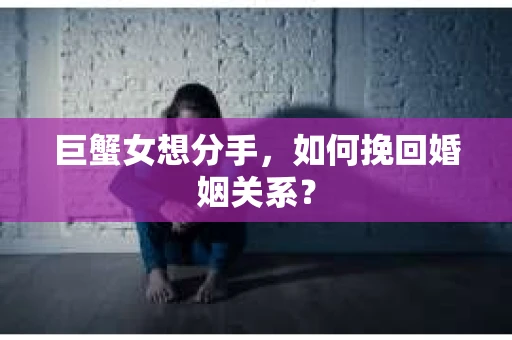 巨蟹女想分手，如何挽回婚姻关系？