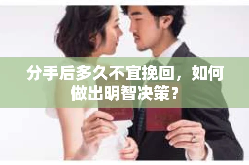分手后多久不宜挽回，如何做出明智决策？