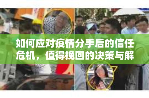 如何应对疫情分手后的信任危机，值得挽回的决策与解决方案