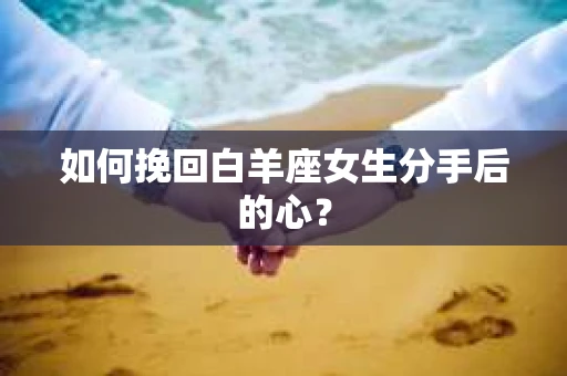 如何挽回白羊座女生分手后的心？