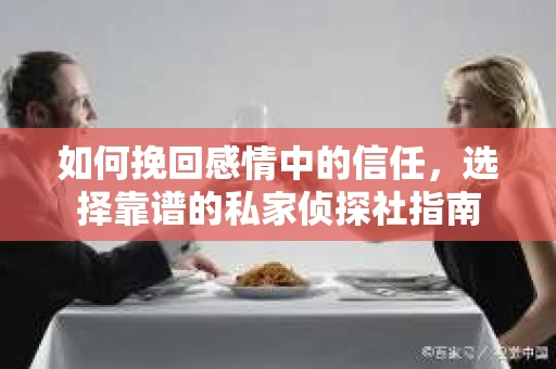 如何挽回感情中的信任，选择靠谱的私家侦探社指南
