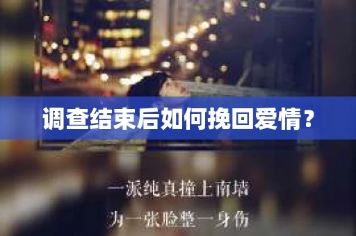 调查结束后如何挽回爱情? 调查结束后如何挽回爱情?