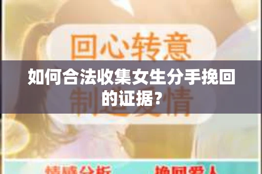 如何合法收集女生分手挽回的证据？