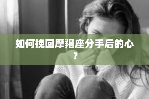 如何挽回摩羯座分手后的心？
