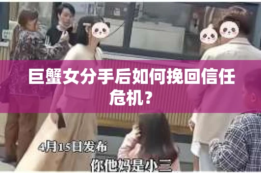 巨蟹女分手后如何挽回信任危机？