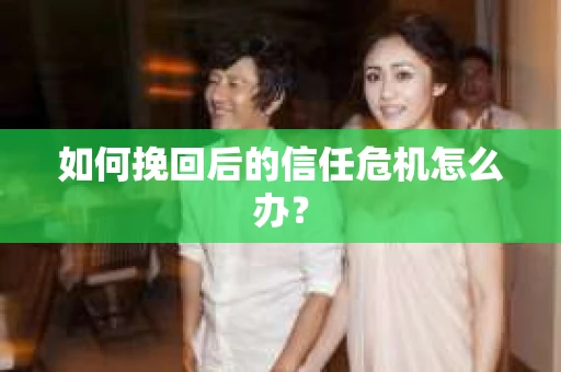 如何挽回后的信任危机怎么办？