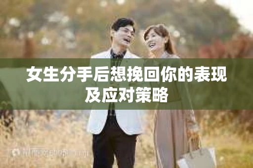 女生分手后想挽回你的表现及应对策略