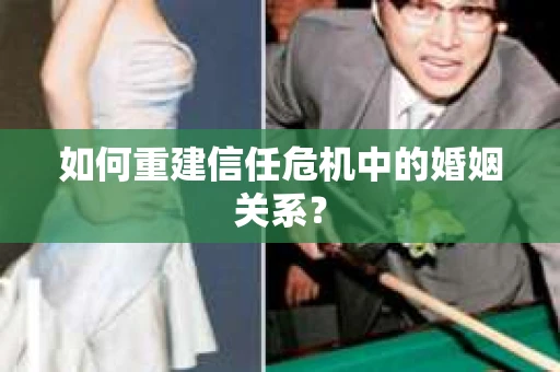 如何重建信任危机中的婚姻关系？