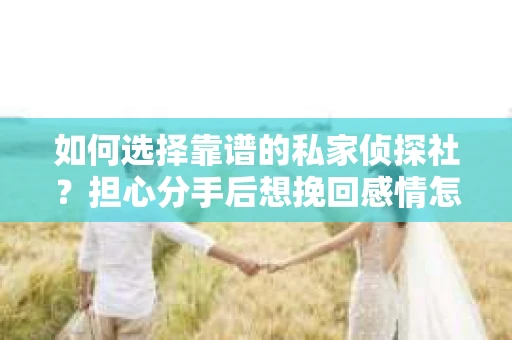 如何选择靠谱的私家侦探社？担心分手后想挽回感情怎么办？