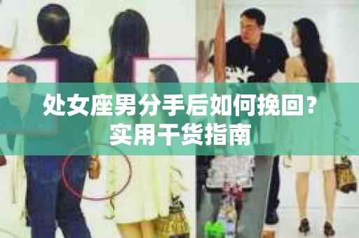 处女座男分手后如何挽回？实用干货指南